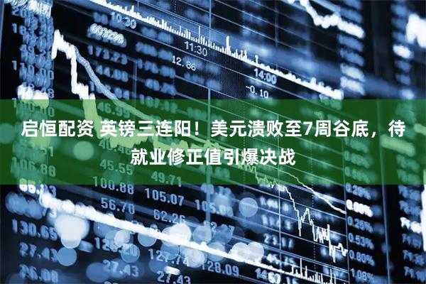启恒配资 英镑三连阳！美元溃败至7周谷底，待就业修正值引爆决战