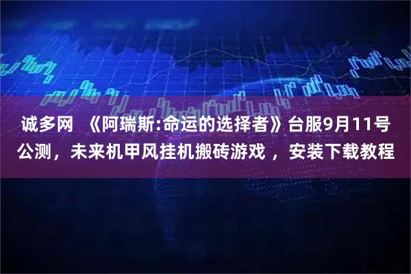 诚多网  《阿瑞斯:命运的选择者》台服9月11号公测，未来机甲风挂机搬砖游戏 ，安装下载教程