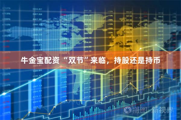 牛金宝配资 “双节”来临，持股还是持币