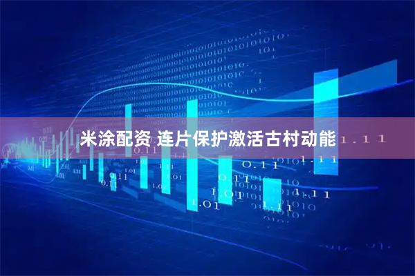米涂配资 连片保护激活古村动能