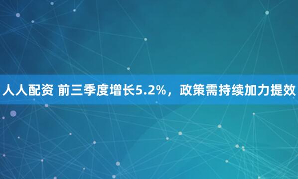 人人配资 前三季度增长5.2%，政策需持续加力提效