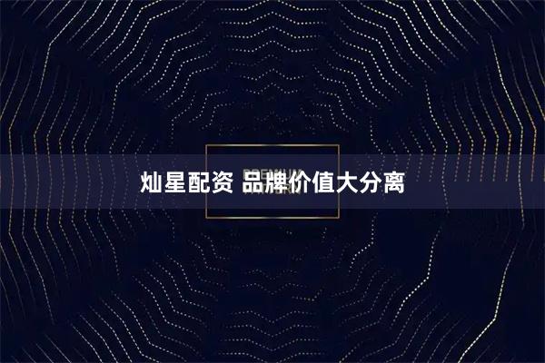 灿星配资 品牌价值大分离